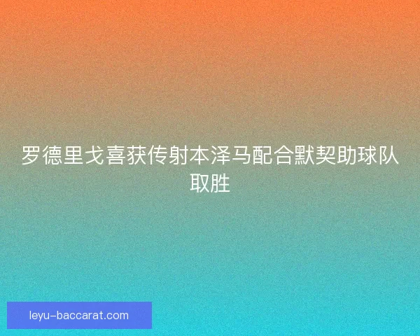 罗德里戈喜获传射本泽马配合默契助球队取胜