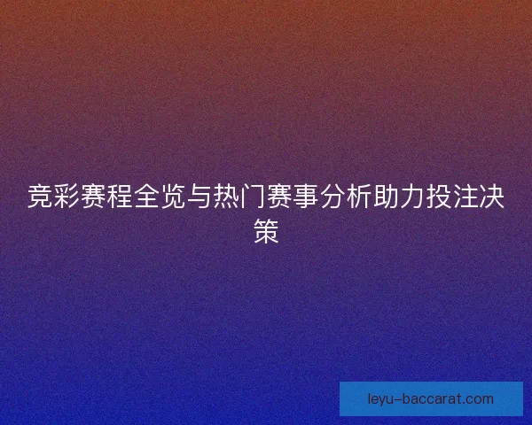 竞彩赛程全览与热门赛事分析助力投注决策 竞彩赛程全览与热门赛事分析助力投注决策