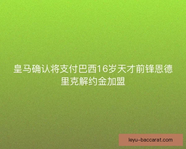 皇马确认将支付巴西16岁天才前锋恩德里克解约金加盟