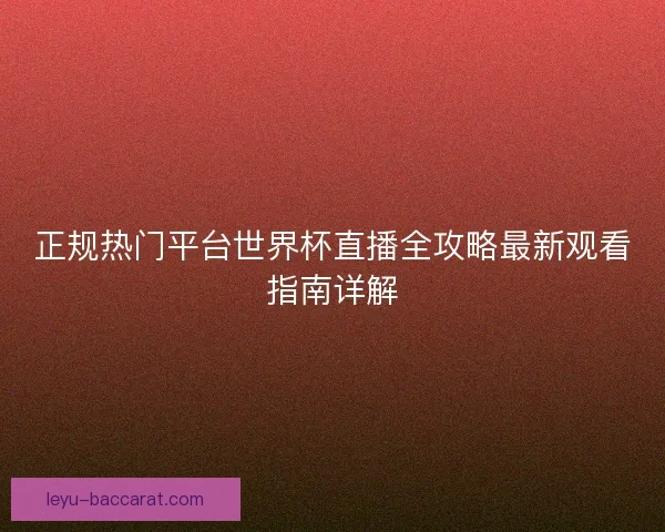 正规热门平台世界杯直播全攻略最新观看指南详解