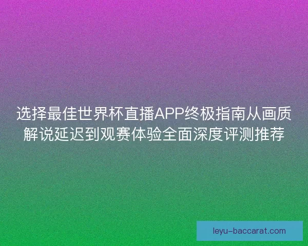 选择最佳世界杯直播APP终极指南从画质解说延迟到观赛体验全面深度评测推荐