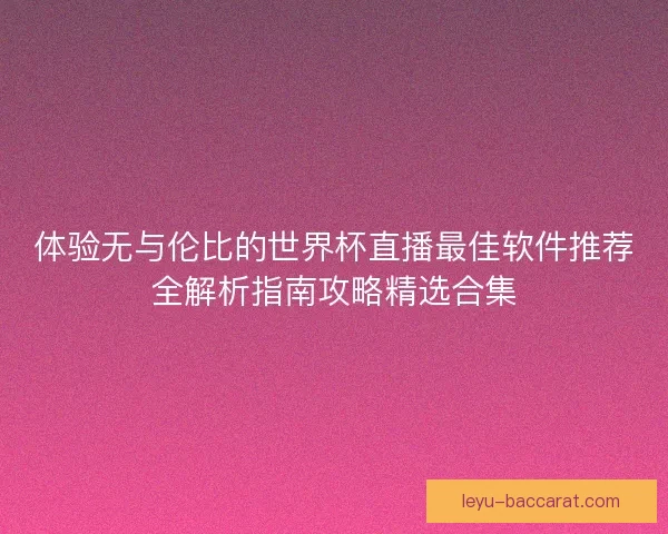 体验无与伦比的世界杯直播最佳软件推荐全解析指南攻略精选合集 体验无与伦比的世界杯直播最佳软件推荐全解析指南攻略精选合集