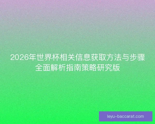 2026年世界杯相关信息获取方法与步骤全面解析指南策略研究版