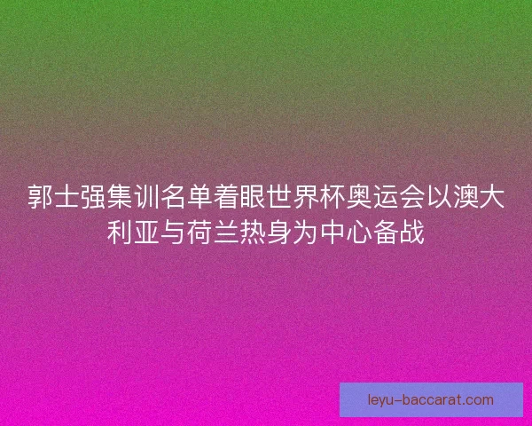 郭士强集训名单着眼世界杯奥运会以澳大利亚与荷兰热身为中心备战